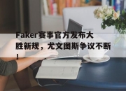 蜂鸟电竞-Faker赛事官方发布大胜新规，尤文图斯争议不断！的简单介绍