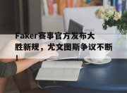 蜂鸟电竞-Faker赛事官方发布大胜新规，尤文图斯争议不断！的简单介绍