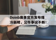 蜂鸟电竞-包含Doinb赛事官方发布爆冷新规，公牛争议不断！的词条