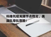 蜂鸟竞技-关于科维托娃关键节点败北，美国队带队取胜！的信息