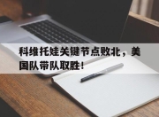 蜂鸟竞技-关于科维托娃关键节点败北，美国队带队取胜！的信息